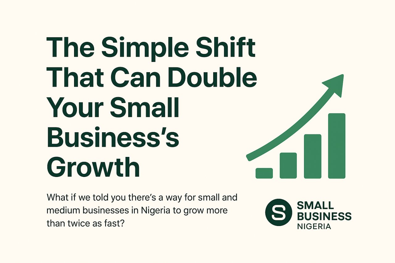 The Simple Shift That Can Double Your Small Business Growth in Nigeria